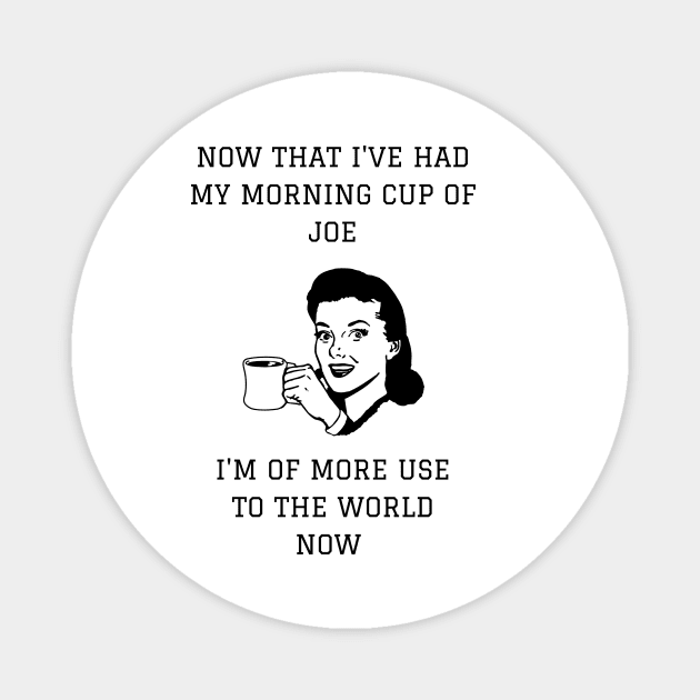 Now That I've Had My Morning Cup of Joe I'm of More Use To The World Now Magnet by NerdyMerch